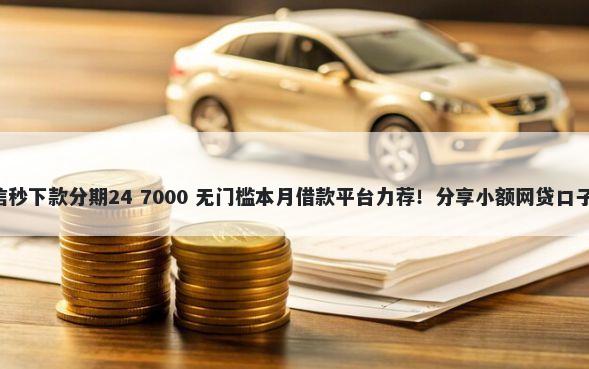 借10000不看征信秒下款分期24 7000 无门槛本月借款平台力荐！分享小额网贷口子7000无门槛借款