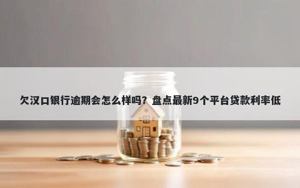 欠汉口银行逾期会怎么样吗？盘点最新9个平台贷款利率低