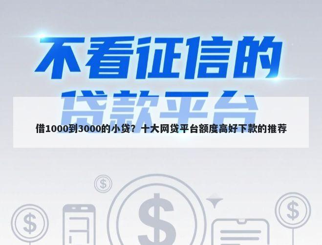 借1000到3000的小贷？十大网贷平台额度高好下款的推荐