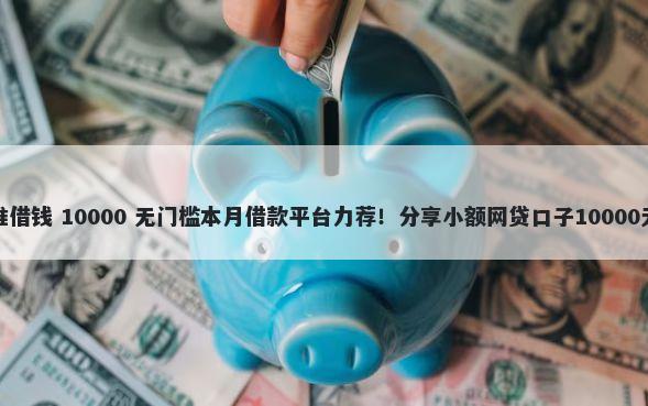 汇票是向谁借钱 10000 无门槛本月借款平台力荐！分享小额网贷口子10000无门槛借款