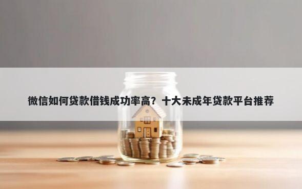 微信如何贷款借钱成功率高？十大未成年贷款平台推荐