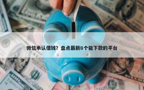 微信承认借钱？盘点最新8个能下款的平台