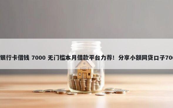 微信怎么不绑银行卡借钱 7000 无门槛本月借款平台力荐！分享小额网贷口子7000无门槛借款