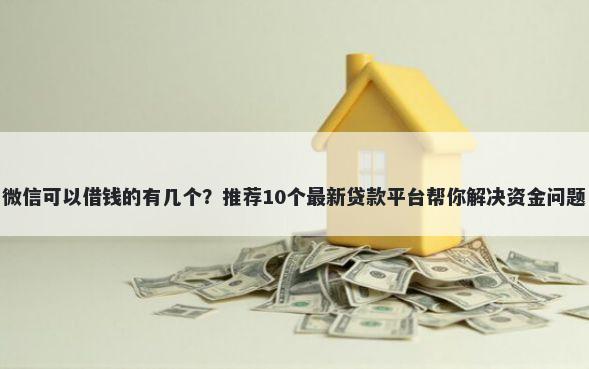 微信可以借钱的有几个？推荐10个最新贷款平台帮你解决资金问题