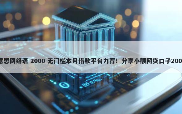 口子是什么意思网络语 2000 无门槛本月借款平台力荐！分享小额网贷口子2000无门槛借款