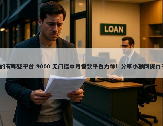 借钱口子不看征信的有哪些平台 9000 无门槛本月借款平台力荐！分享小额网贷口子9000无门槛借款