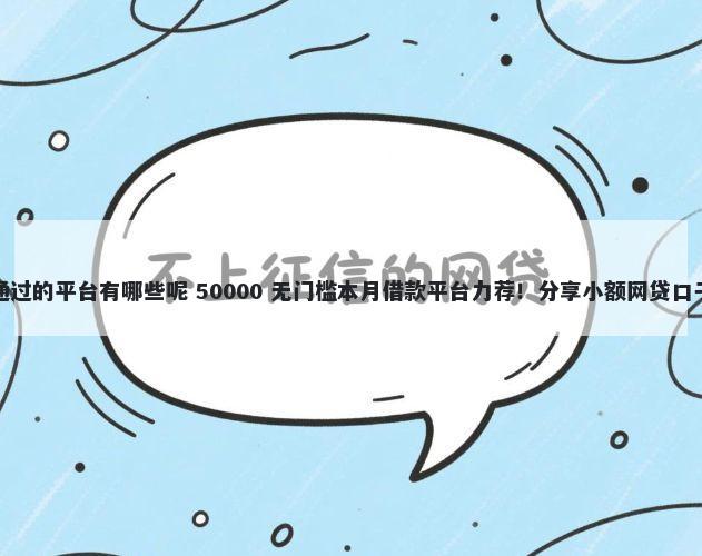 小额度借钱百分百通过的平台有哪些呢 50000 无门槛本月借款平台力荐！分享小额网贷口子50000无门槛借款