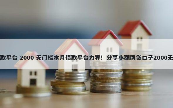 七天的借款平台 2000 无门槛本月借款平台力荐！分享小额网贷口子2000无门槛借款