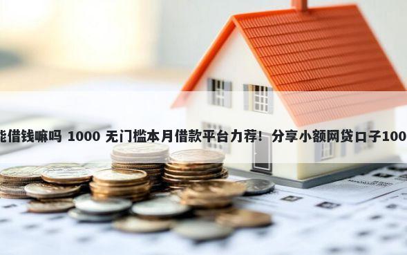 有身份证就能借钱嘛吗 1000 无门槛本月借款平台力荐！分享小额网贷口子1000无门槛借款