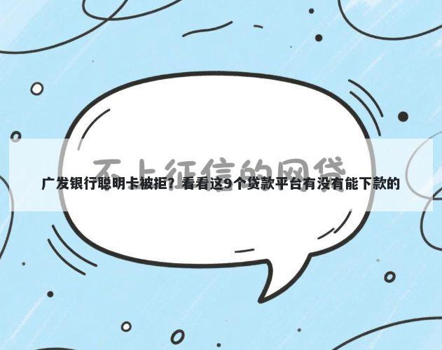 广发银行聪明卡被拒？看看这9个贷款平台有没有能下款的