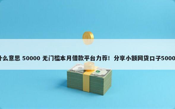 银行黑口子什么意思 50000 无门槛本月借款平台力荐！分享小额网贷口子50000无门槛借款