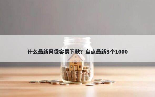 什么最新网贷容易下款？盘点最新8个1000