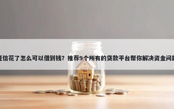 征信花了怎么可以借到钱？推荐9个所有的贷款平台帮你解决资金问题