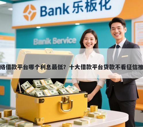网络借款平台哪个利息最低?十大借款平台贷款不看征信推荐