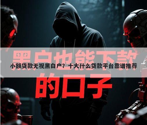 小额贷款无视黑白户？十大什么贷款平台靠谱推荐