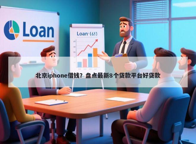 北京iphone借钱？盘点最新8个贷款平台好贷款