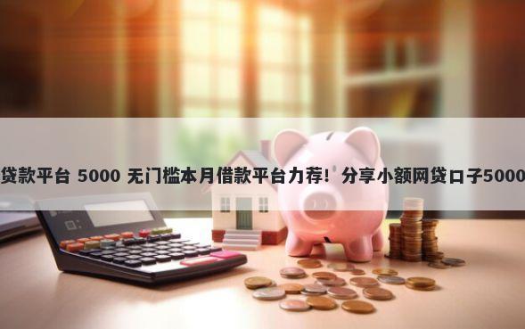 容易审批的贷款平台 5000 无门槛本月借款平台力荐！分享小额网贷口子5000无门槛借款