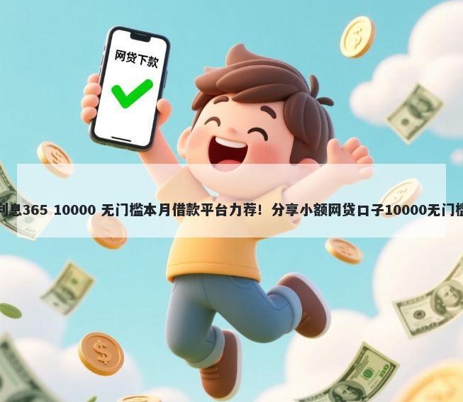 借钱利息365 10000 无门槛本月借款平台力荐！分享小额网贷口子10000无门槛借款