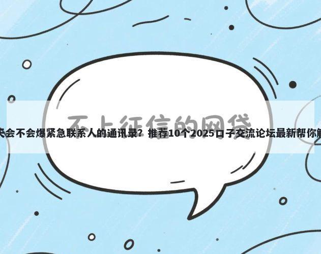 钱站逾期一天会不会爆紧急联系人的通讯录？推荐10个2025口子交流论坛最新帮你解决资金问题
