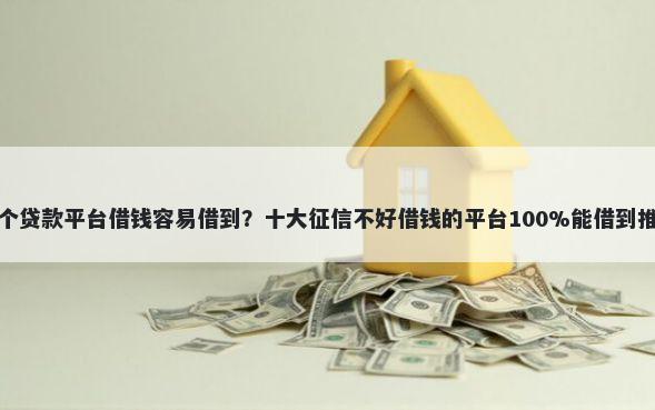 哪个贷款平台借钱容易借到?十大征信不好借钱的平台100%能借到推荐