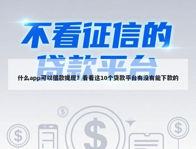 什么app可以借款提现？看看这10个贷款平台有没有能下款的