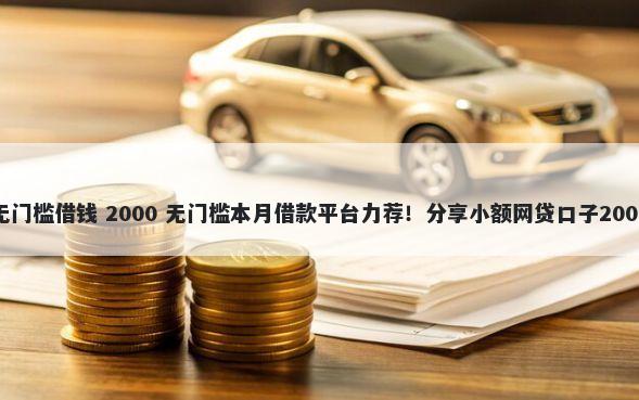 微信支付宝无门槛借钱 2000 无门槛本月借款平台力荐！分享小额网贷口子2000无门槛借款