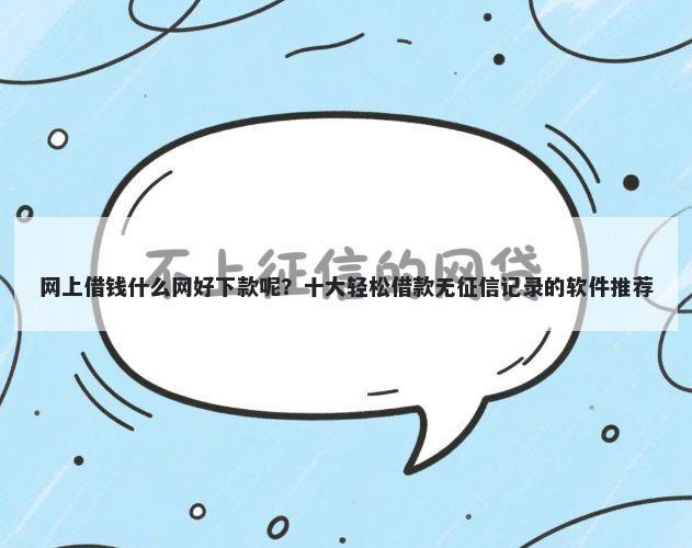 网上借钱什么网好下款呢？十大轻松借款无征信记录的软件推荐