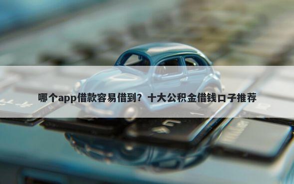 哪个app借款容易借到？十大公积金借钱口子推荐