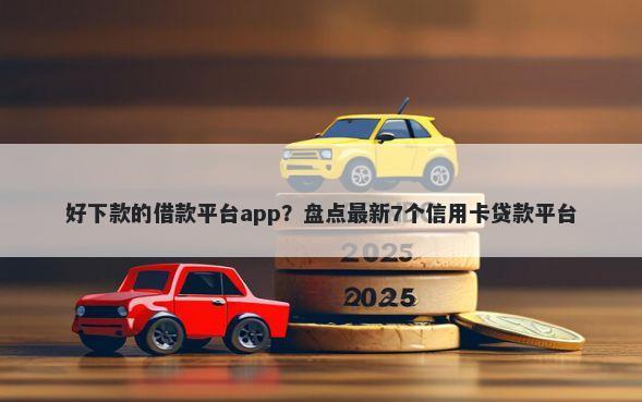好下款的借款平台app？盘点最新7个信用卡贷款平台