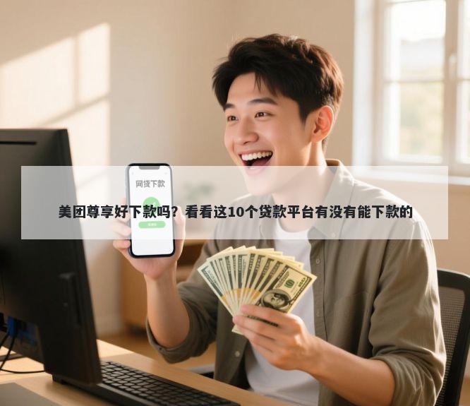 美团尊享好下款吗？看看这10个贷款平台有没有能下款的