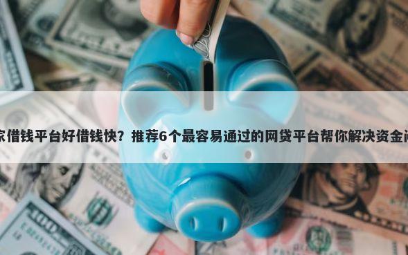 哪家借钱平台好借钱快？推荐6个最容易通过的网贷平台帮你解决资金问题