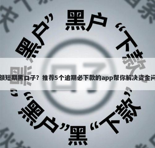小额短期黑口子？推荐5个逾期必下款的app帮你解决资金问题