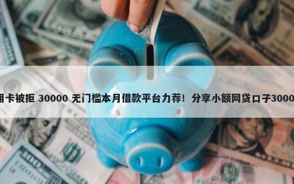 中信银行信用卡被拒 30000 无门槛本月借款平台力荐！分享小额网贷口子30000无门槛借款