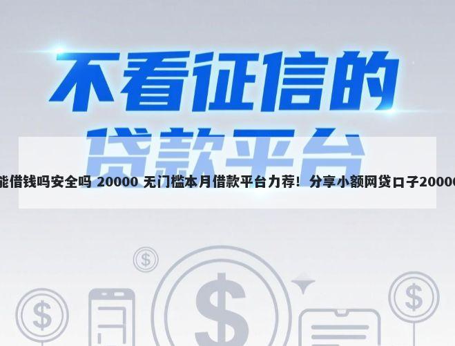 微信电子卡能借钱吗安全吗 20000 无门槛本月借款平台力荐！分享小额网贷口子20000无门槛借款