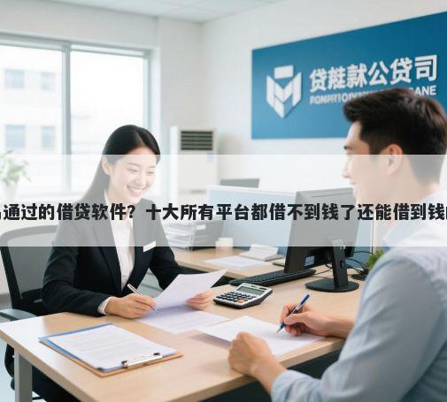 放款快容易通过的借贷软件？十大所有平台都借不到钱了还能借到钱的平台推荐
