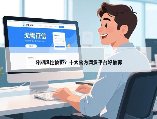 分期风控被拒？十大官方网贷平台好推荐