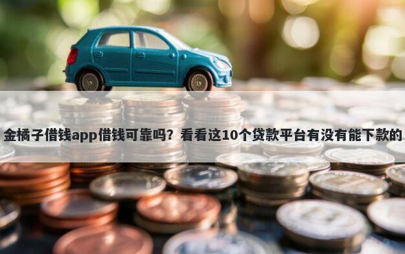 金橘子借钱app借钱可靠吗？看看这10个贷款平台有没有能下款的