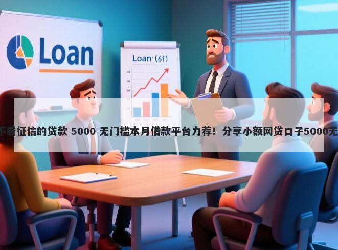 秒批5万不看征信的贷款 5000 无门槛本月借款平台力荐！分享小额网贷口子5000无门槛借款