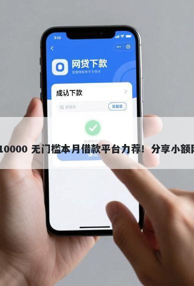 网贷选哪一个平台好下款 10000 无门槛本月借款平台力荐！分享小额网贷口子10000无门槛借款
