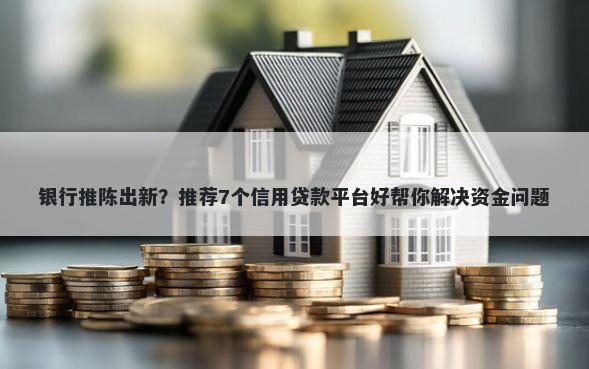 银行推陈出新？推荐7个信用贷款平台好帮你解决资金问题