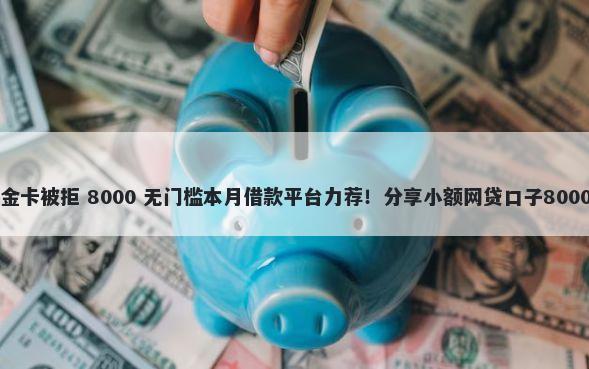 中行信用卡金卡被拒 8000 无门槛本月借款平台力荐！分享小额网贷口子8000无门槛借款