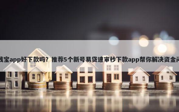 数钱宝app好下款吗？推荐5个新号易贷速审秒下款app帮你解决资金问题