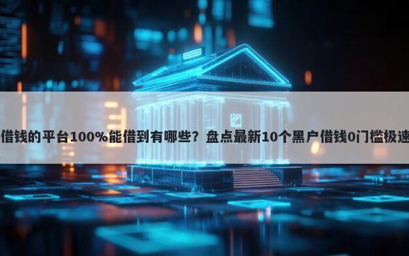 不看征信借钱的平台100%能借到有哪些？盘点最新10个黑户借钱0门槛极速下款口子