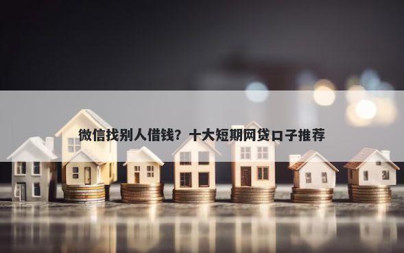 微信找别人借钱？十大短期网贷口子推荐