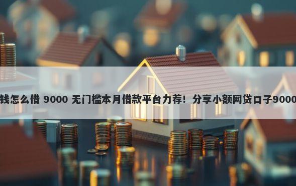 三明微信借钱怎么借 9000 无门槛本月借款平台力荐！分享小额网贷口子9000无门槛借款