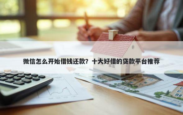 微信怎么开始借钱还款？十大好借的贷款平台推荐