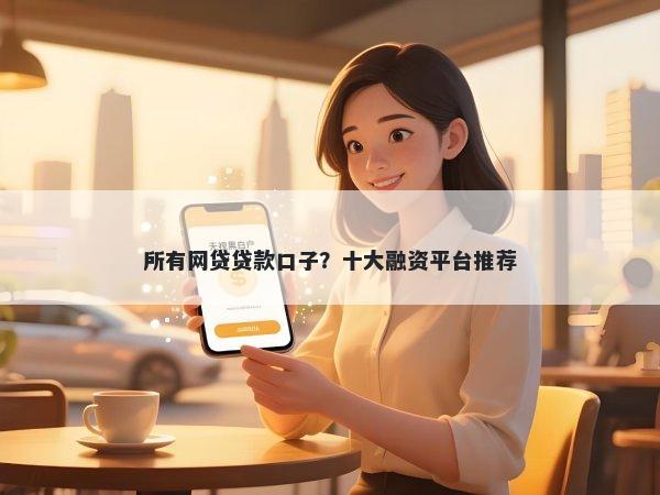 所有网贷贷款口子？十大融资平台推荐