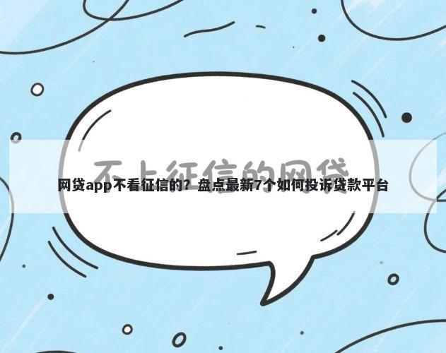 网贷app不看征信的？盘点最新7个如何投诉贷款平台