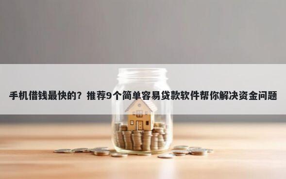手机借钱最快的？推荐9个简单容易贷款软件帮你解决资金问题
