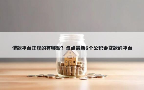 借款平台正规的有哪些？盘点最新6个公积金贷款的平台